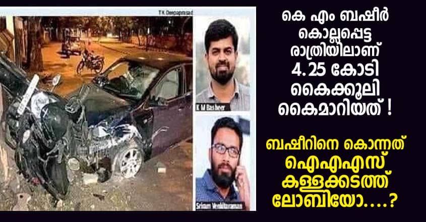 കെ എം ബഷീർ കൊല്ലപ്പെട്ട രാത്രിയിലാണ് 4.25 കോടി കൈക്കൂലി കൈമാറിയത് ! ബഷീറിനെ കൊന്നത് ഐഎഎസ് - കള്ളക്കടത്ത് ലോബിയോ....?